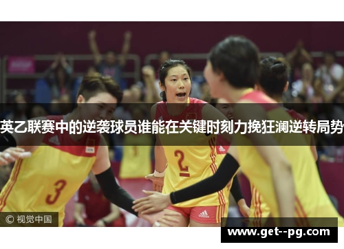 英乙联赛中的逆袭球员谁能在关键时刻力挽狂澜逆转局势