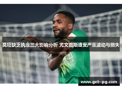 莫塔缺乏执念三大影响分析 尤文图斯遭受严重波动与损失