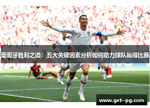 葡萄牙胜利之道：五大关键因素分析如何助力球队赢得比赛