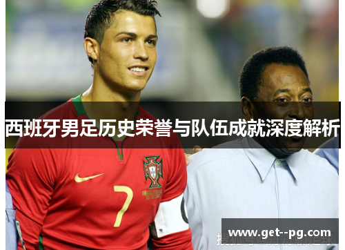 西班牙男足历史荣誉与队伍成就深度解析