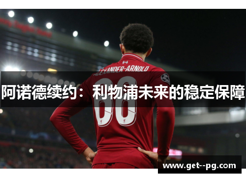 阿诺德续约：利物浦未来的稳定保障