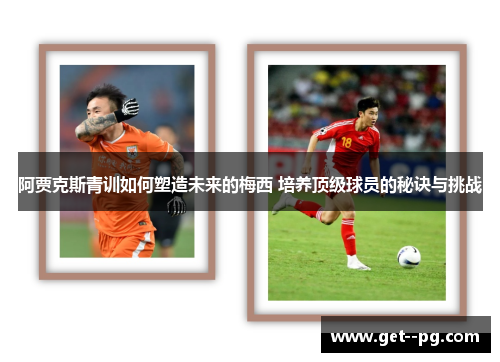 阿贾克斯青训如何塑造未来的梅西 培养顶级球员的秘诀与挑战