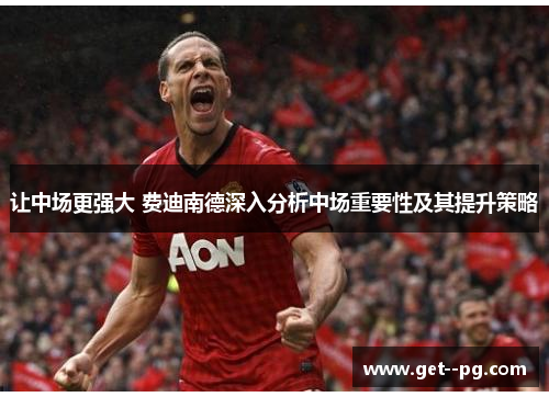 让中场更强大 费迪南德深入分析中场重要性及其提升策略