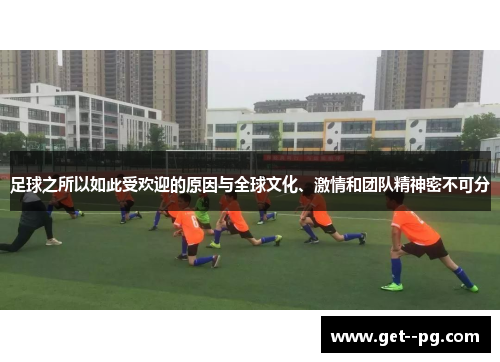 足球之所以如此受欢迎的原因与全球文化、激情和团队精神密不可分 足球之所以如此受欢迎的原因与全球文化、激情和团队精神密不可分