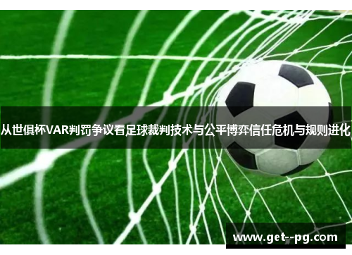从世俱杯VAR判罚争议看足球裁判技术与公平博弈信任危机与规则进化 从世俱杯VAR判罚争议看足球裁判技术与公平博弈信任危机与规则进化