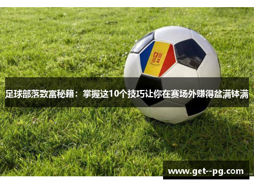 足球部落致富秘籍：掌握这10个技巧让你在赛场外赚得盆满钵满