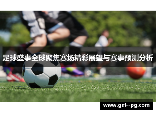 足球盛事全球聚焦赛场精彩展望与赛事预测分析 足球盛事全球聚焦赛场精彩展望与赛事预测分析