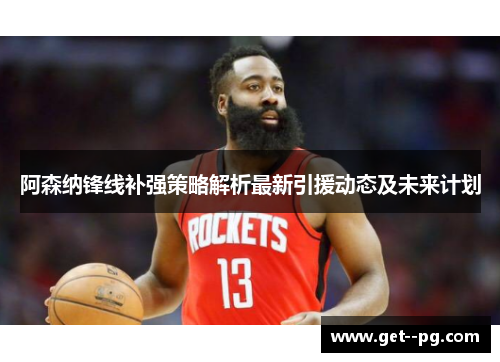 阿森纳锋线补强策略解析最新引援动态及未来计划