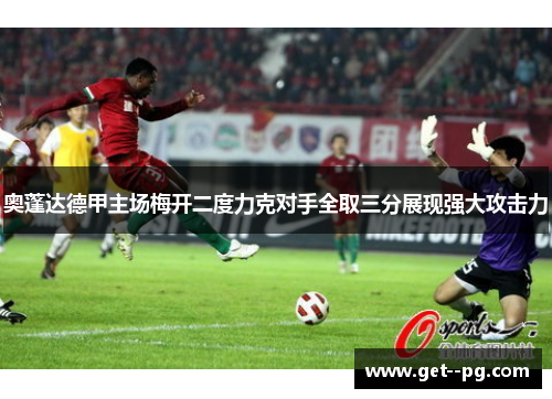奥蓬达德甲主场梅开二度力克对手全取三分展现强大攻击力