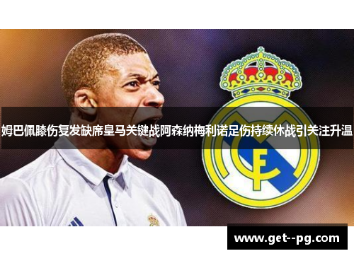 姆巴佩膝伤复发缺席皇马关键战阿森纳梅利诺足伤持续休战引关注升温