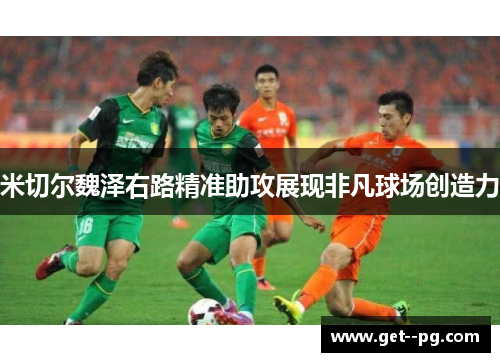 米切尔魏泽右路精准助攻展现非凡球场创造力 米切尔魏泽右路精准助攻展现非凡球场创造力