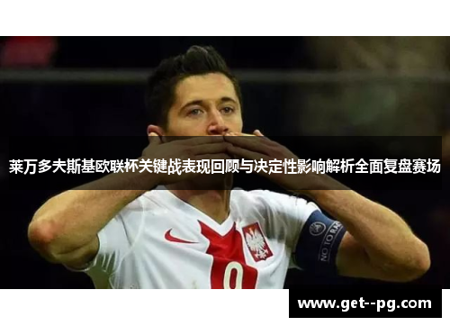 莱万多夫斯基欧联杯关键战表现回顾与决定性影响解析全面复盘赛场