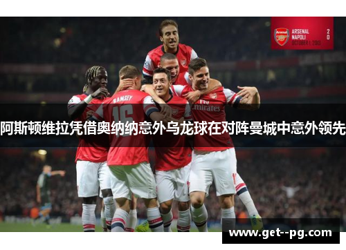 阿斯顿维拉凭借奥纳纳意外乌龙球在对阵曼城中意外领先