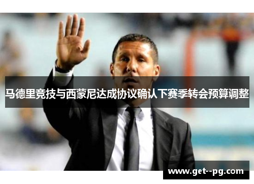 马德里竞技与西蒙尼达成协议确认下赛季转会预算调整