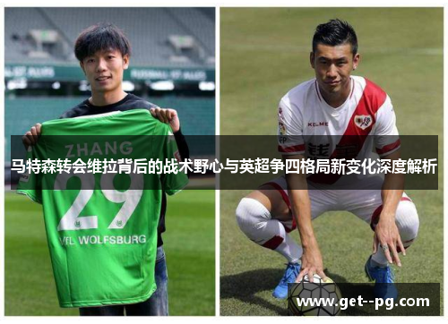 马特森转会维拉背后的战术野心与英超争四格局新变化深度解析 马特森转会维拉背后的战术野心与英超争四格局新变化深度解析