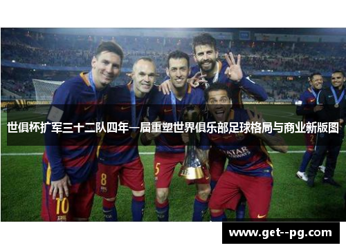 世俱杯扩军三十二队四年一届重塑世界俱乐部足球格局与商业新版图 世俱杯扩军三十二队四年一届重塑世界俱乐部足球格局与商业新版图