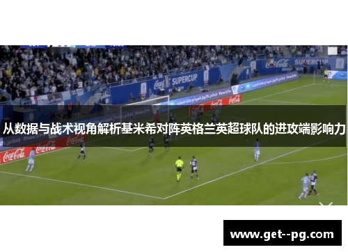 从数据与战术视角解析基米希对阵英格兰英超球队的进攻端影响力 从数据与战术视角解析基米希对阵英格兰英超球队的进攻端影响力