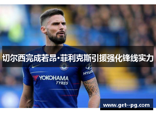 切尔西完成若昂·菲利克斯引援强化锋线实力 切尔西完成若昂·菲利克斯引援强化锋线实力