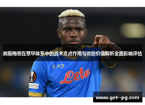 奥斯梅恩在意甲体系中的战术支点作用与攻防价值解析全面影响评估 奥斯梅恩在意甲体系中的战术支点作用与攻防价值解析全面影响评估