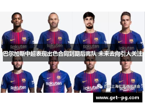 巴尔加斯中超表现出色合同到期后离队 未来去向引人关注