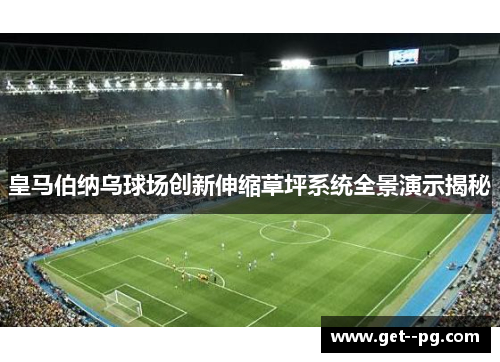 皇马伯纳乌球场创新伸缩草坪系统全景演示揭秘 皇马伯纳乌球场创新伸缩草坪系统全景演示揭秘