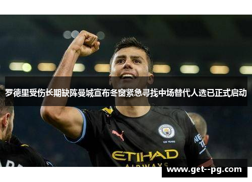 罗德里受伤长期缺阵曼城宣布冬窗紧急寻找中场替代人选已正式启动 罗德里受伤长期缺阵曼城宣布冬窗紧急寻找中场替代人选已正式启动