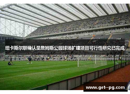 纽卡斯尔联确认圣詹姆斯公园球场扩建项目可行性研究已完成 纽卡斯尔联确认圣詹姆斯公园球场扩建项目可行性研究已完成