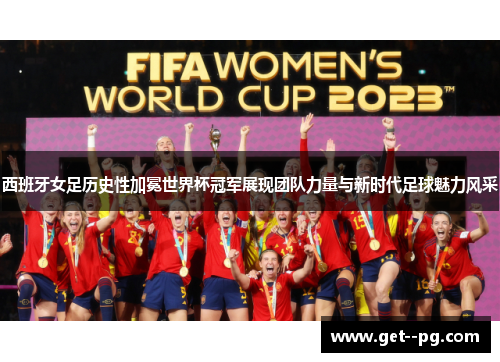 西班牙女足历史性加冕世界杯冠军展现团队力量与新时代足球魅力风采 西班牙女足历史性加冕世界杯冠军展现团队力量与新时代足球魅力风采