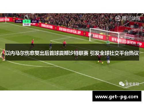 以内马尔伤愈复出后首球震撼沙特联赛 引发全球社交平台热议 以内马尔伤愈复出后首球震撼沙特联赛 引发全球社交平台热议