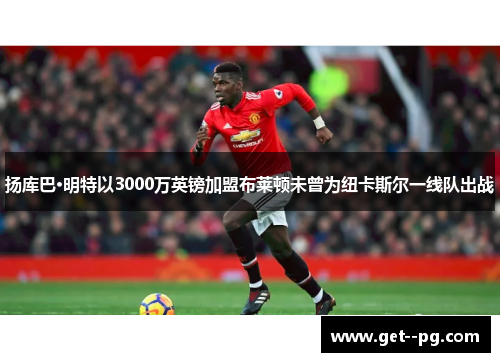 扬库巴·明特以3000万英镑加盟布莱顿未曾为纽卡斯尔一线队出战 扬库巴·明特以3000万英镑加盟布莱顿未曾为纽卡斯尔一线队出战