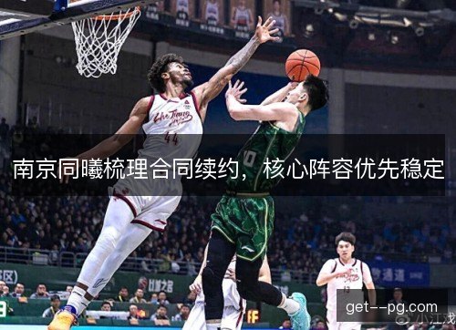 南京同曦梳理合同续约，核心阵容优先稳定